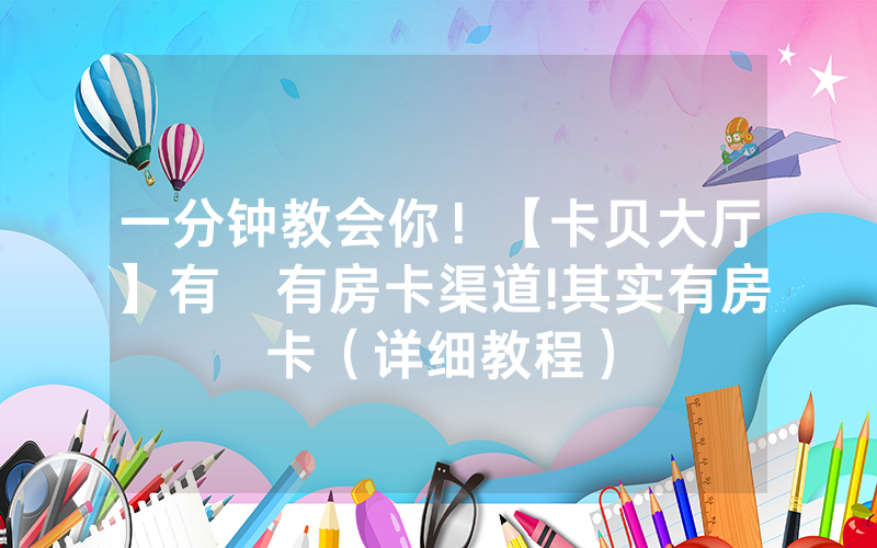 一分钟教会你！【卡贝大厅】有沒有房卡渠道!其实有房卡（详细教程）