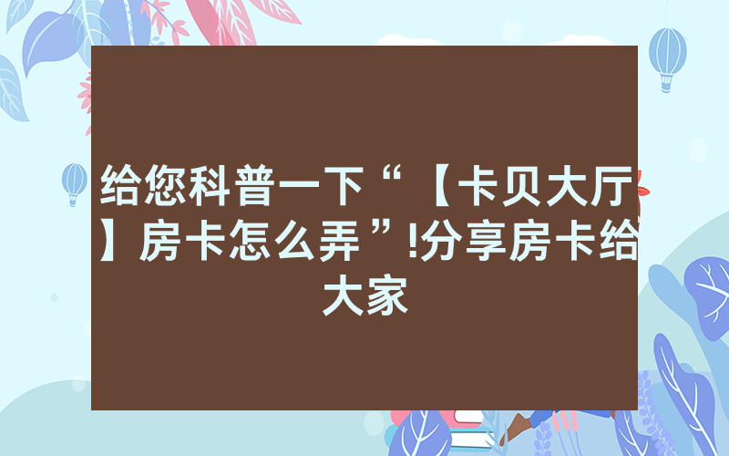 给您科普一下“【卡贝大厅】房卡怎么弄”!分享房卡给大家
