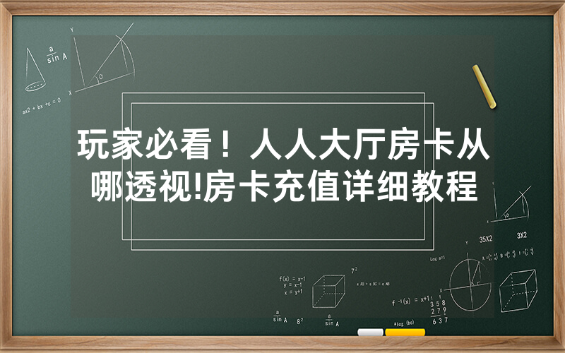 玩家必看！人人大厅房卡从哪透视!房卡充值详细教程