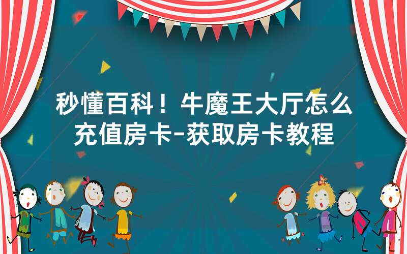 秒懂百科！牛魔王大厅怎么充值房卡-获取房卡教程