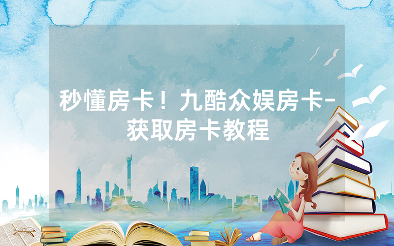 秒懂房卡！九酷众娱房卡-获取房卡教程