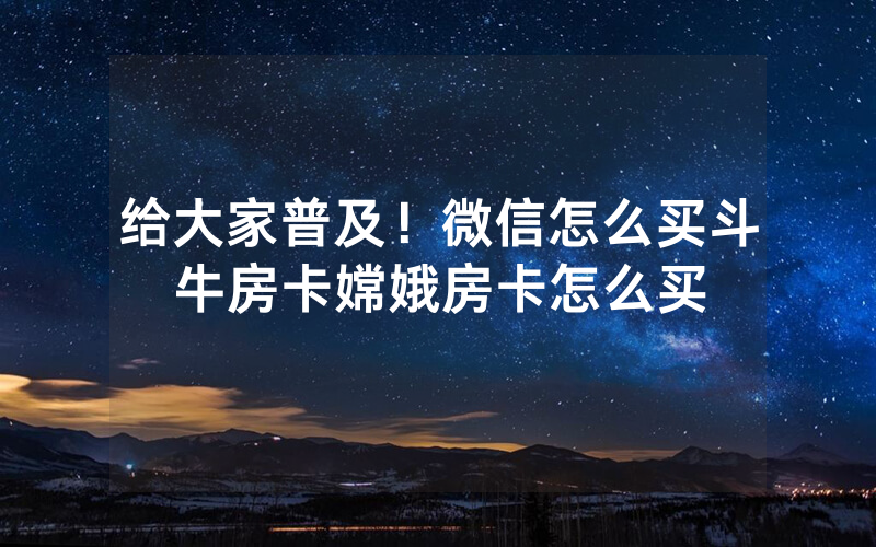 给大家普及！微信怎么买斗牛房卡嫦娥房卡怎么买
