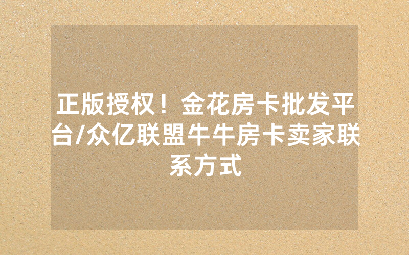 正版授权！金花房卡批发平台/众亿联盟牛牛房卡卖家联系方式