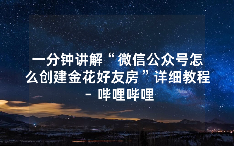 一分钟讲解“微信公众号怎么创建金花好友房”详细教程 - 哔哩哔哩