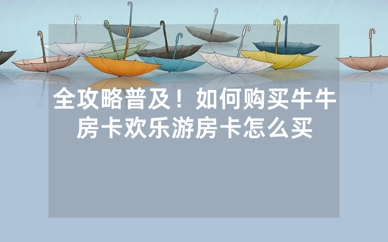 全攻略普及！如何购买牛牛房卡欢乐游房卡怎么买