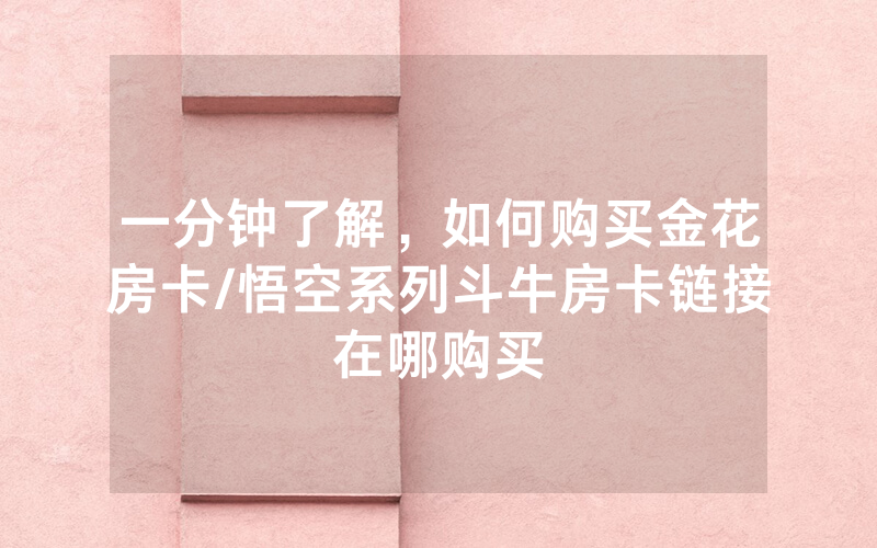 一分钟了解，如何购买金花房卡/悟空系列斗牛房卡链接在哪购买