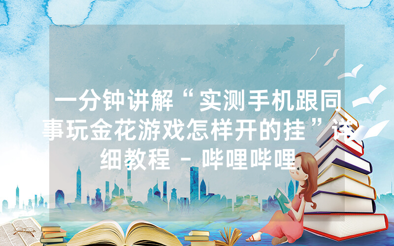 一分钟讲解“实测手机跟同事玩金花游戏怎样开的挂”详细教程 - 哔哩哔哩