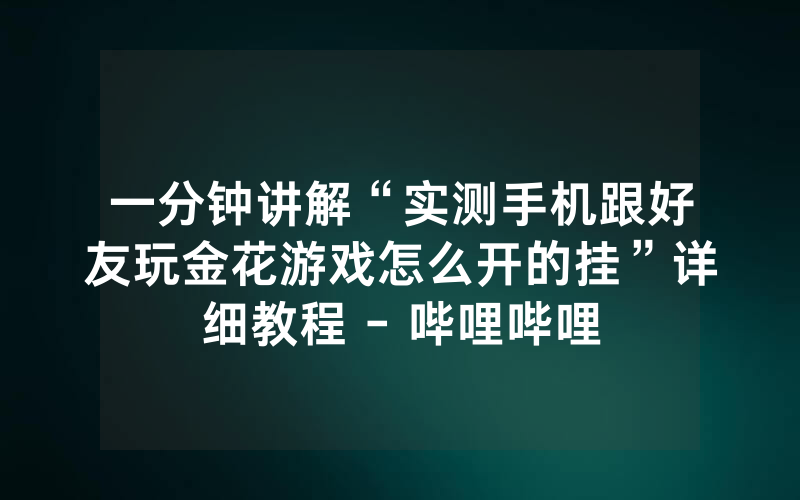 一分钟讲解“实测手机跟好友玩金花游戏怎么开的挂”详细教程 - 哔哩哔哩