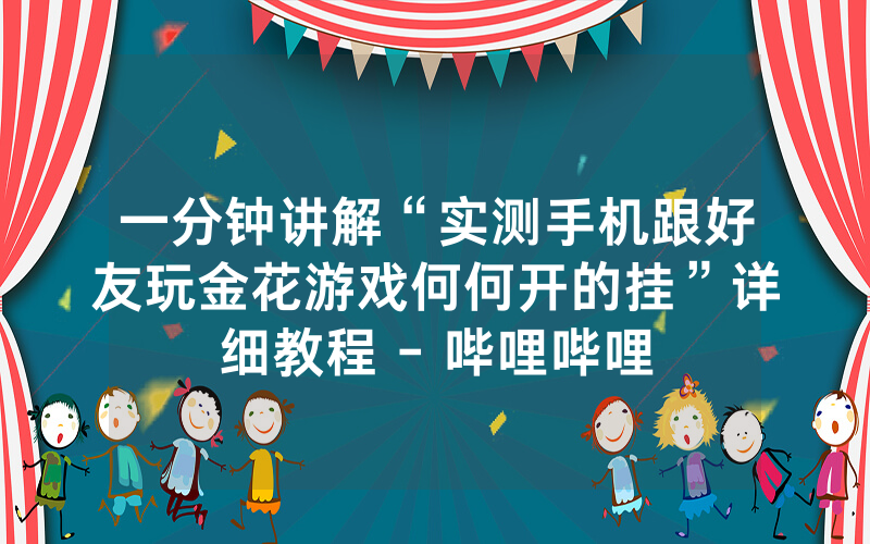 一分钟讲解“实测手机跟好友玩金花游戏何何开的挂”详细教程 - 哔哩哔哩