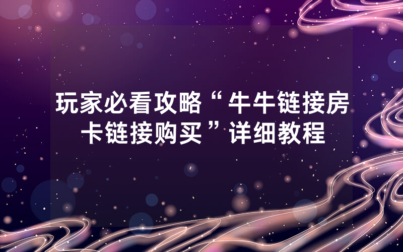 玩家必看攻略“牛牛链接房卡链接购买”详细教程