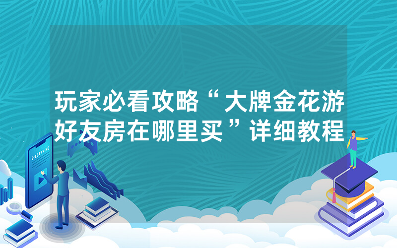 玩家必看攻略“大牌金花游好友房在哪里买”详细教程