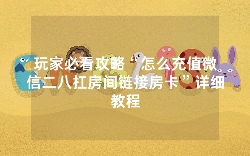 玩家必看攻略“怎么充值微信二八扛房间链接房卡”详细教程