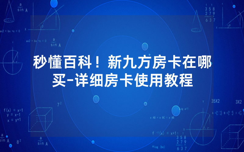 秒懂百科！新九方房卡在哪买-详细房卡使用教程