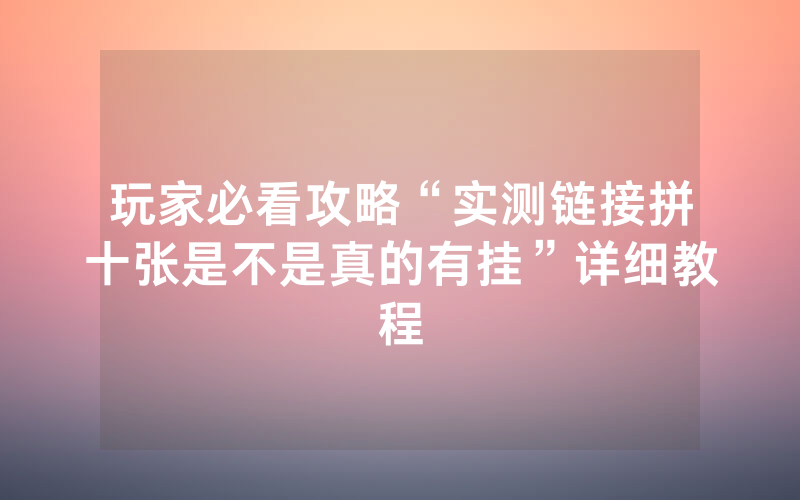 玩家必看攻略“实测链接拼十张是不是真的有挂”详细教程