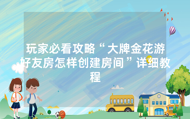 玩家必看攻略“大牌金花游好友房怎样创建房间”详细教程