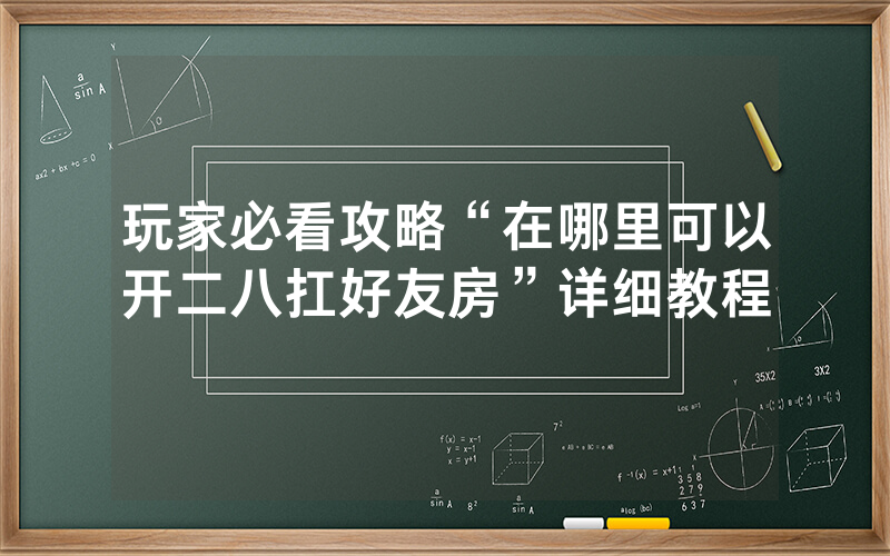 玩家必看攻略“在哪里可以开二八扛好友房”详细教程