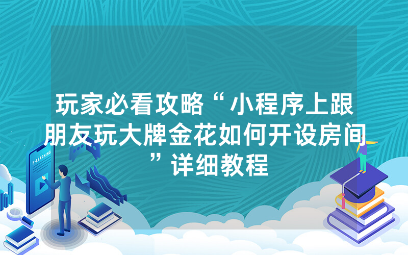 玩家必看攻略“小程序上跟朋友玩大牌金花如何开设房间”详细教程