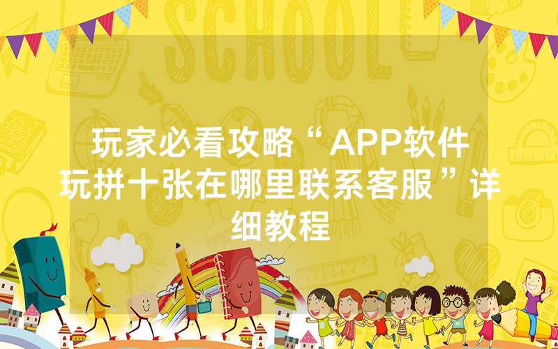 玩家必看攻略“APP软件玩拼十张在哪里联系客服”详细教程