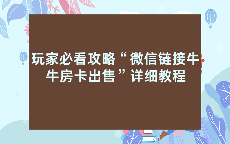 玩家必看攻略“微信链接牛牛房卡出售”详细教程