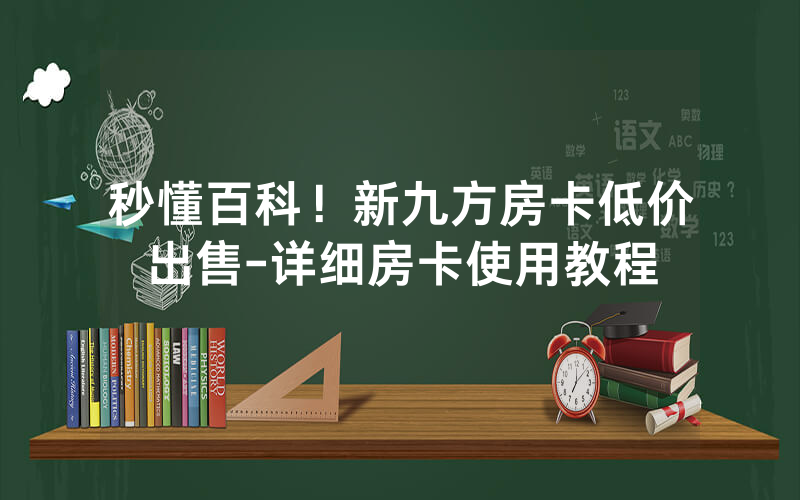 秒懂百科！新九方房卡低价出售-详细房卡使用教程