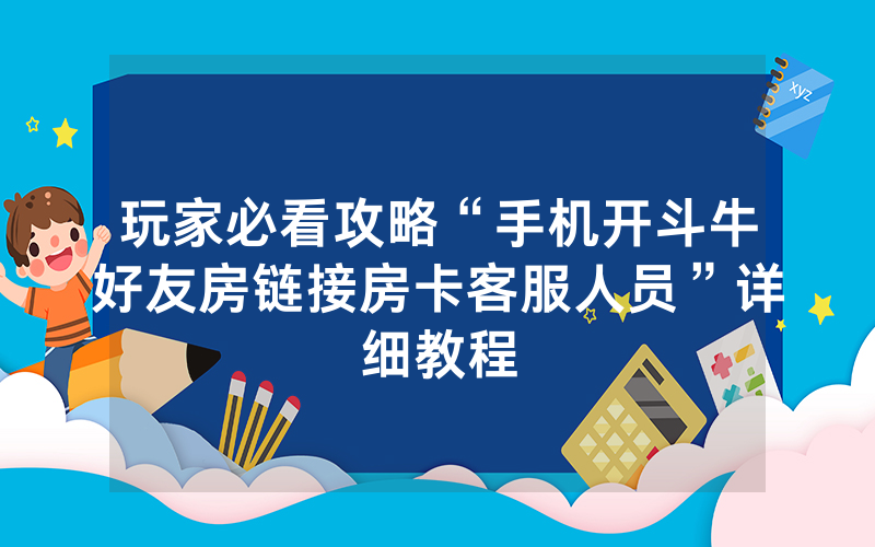玩家必看攻略“手机开斗牛好友房链接房卡客服人员”详细教程