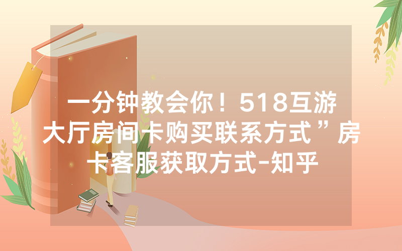一分钟教会你！518互游大厅房间卡购买联系方式”房卡客服获取方式-知乎