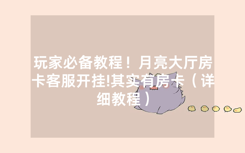 玩家必备教程！月亮大厅房卡客服开挂!其实有房卡（详细教程）