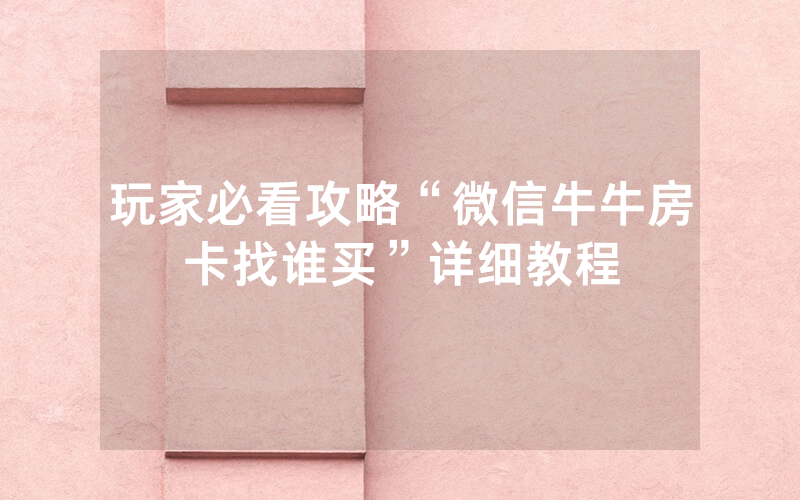 玩家必看攻略“微信牛牛房卡找谁买”详细教程