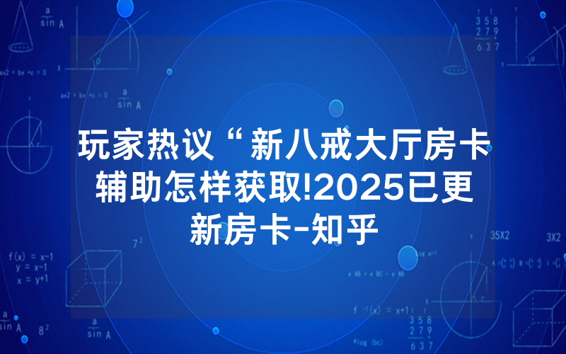 玩家热议“新八戒大厅房卡辅助怎样获取!2025已更新房卡-知乎