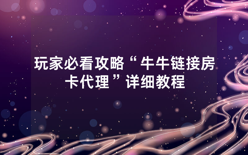 玩家必看攻略“牛牛链接房卡代理”详细教程