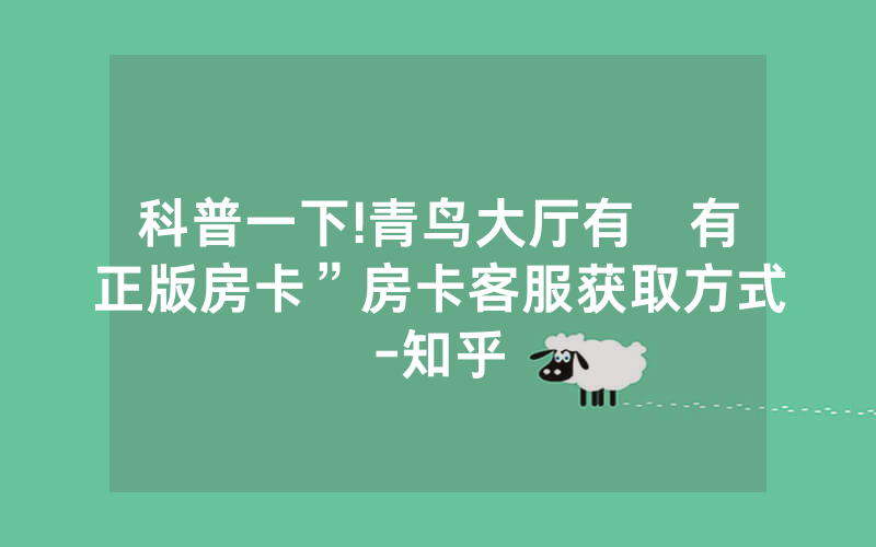 科普一下!青鸟大厅有沒有正版房卡”房卡客服获取方式-知乎