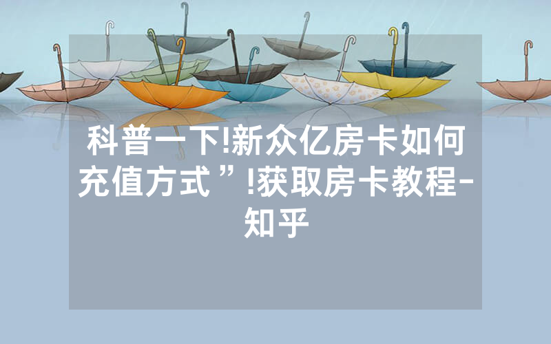 科普一下!新众亿房卡如何充值方式”!获取房卡教程-知乎