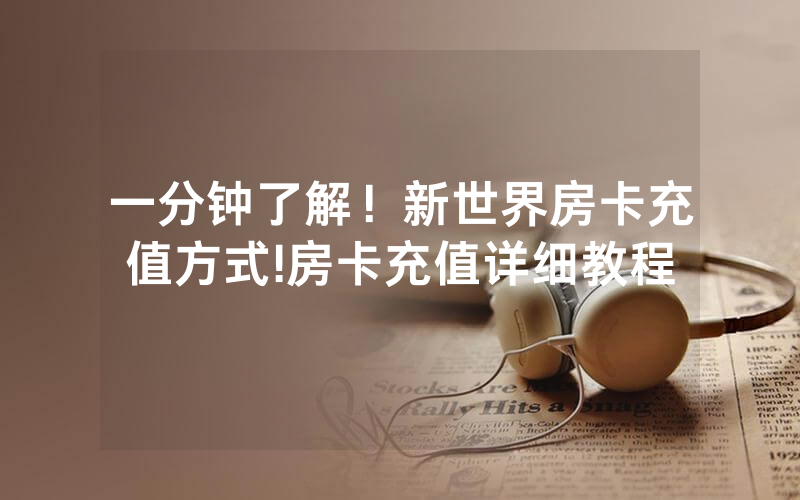 一分钟了解！新世界房卡充值方式!房卡充值详细教程