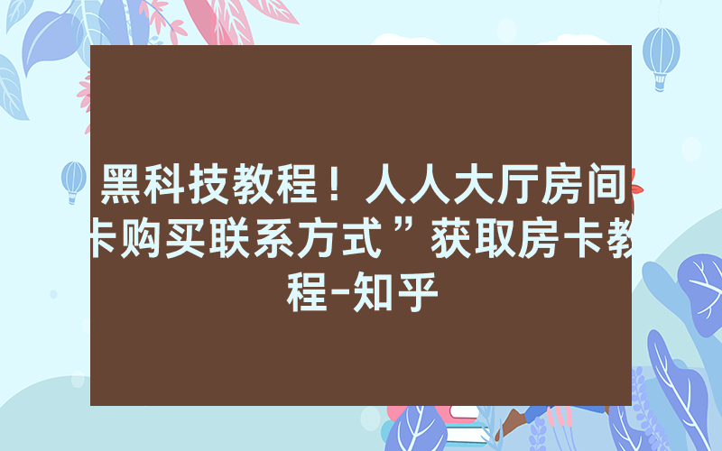 黑科技教程！人人大厅房间卡购买联系方式”获取房卡教程-知乎