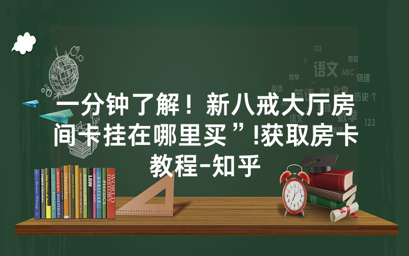 一分钟了解！新八戒大厅房间卡挂在哪里买”!获取房卡教程-知乎