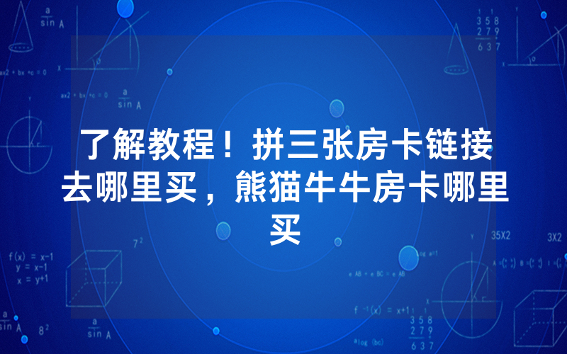 了解教程！拼三张房卡链接去哪里买，熊猫牛牛房卡哪里买