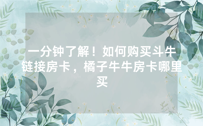 一分钟了解！如何购买斗牛链接房卡，橘子牛牛房卡哪里买