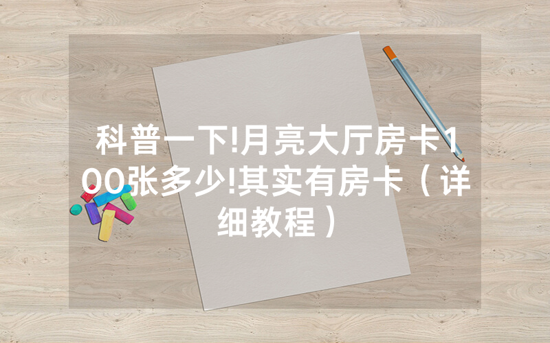 科普一下!月亮大厅房卡100张多少!其实有房卡（详细教程）