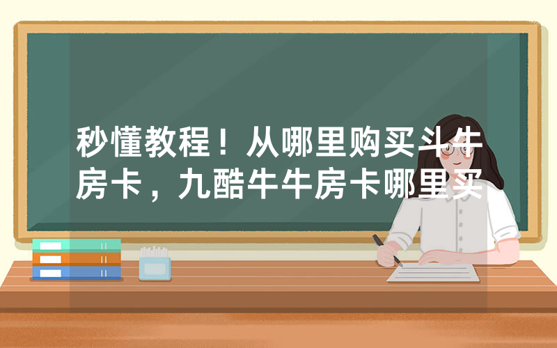 秒懂教程！从哪里购买斗牛房卡，九酷牛牛房卡哪里买