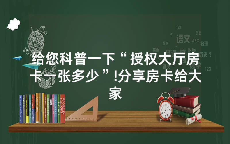 给您科普一下“授权大厅房卡一张多少”!分享房卡给大家