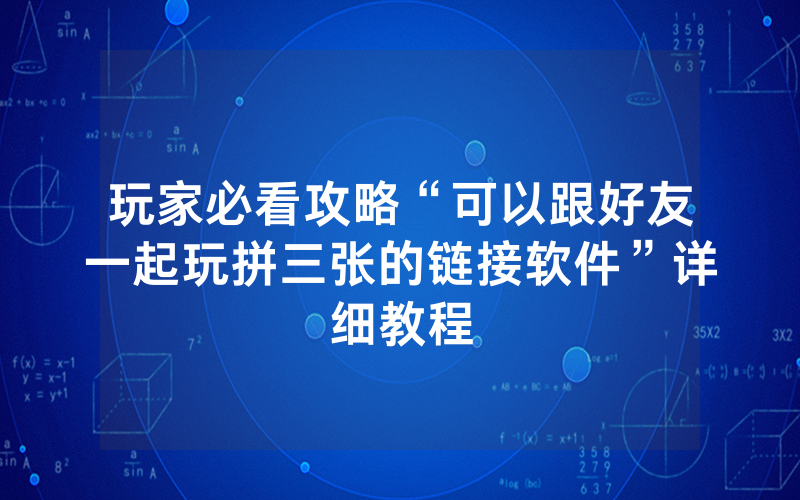 玩家必看攻略“可以跟好友一起玩拼三张的链接软件”详细教程