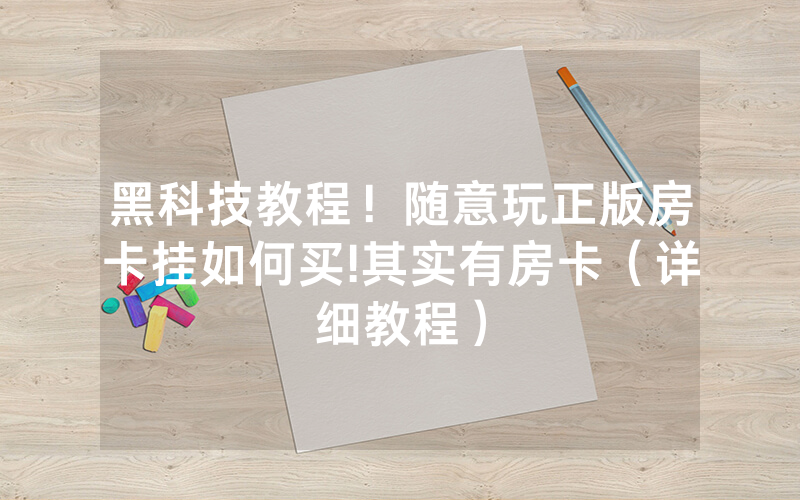 黑科技教程！随意玩正版房卡挂如何买!其实有房卡（详细教程）