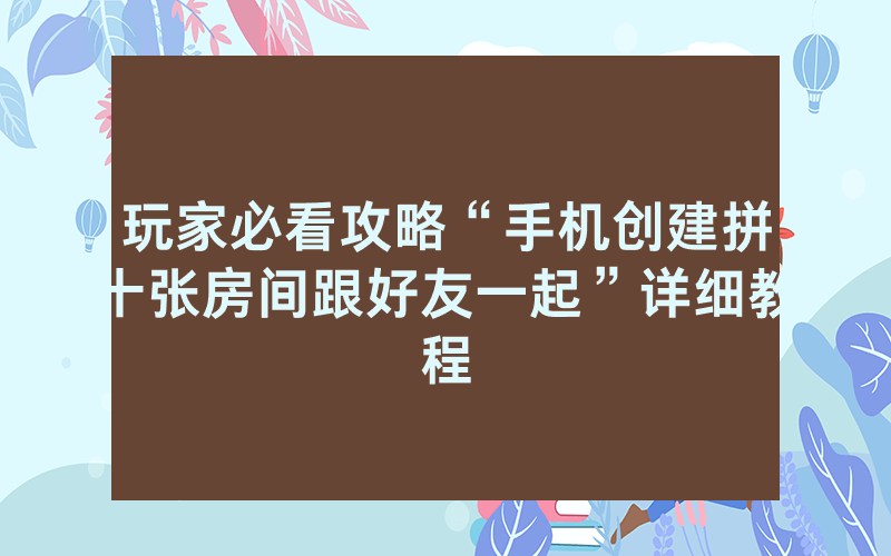 玩家必看攻略“手机创建拼十张房间跟好友一起”详细教程