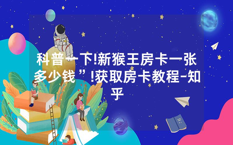 科普一下!新猴王房卡一张多少钱”!获取房卡教程-知乎