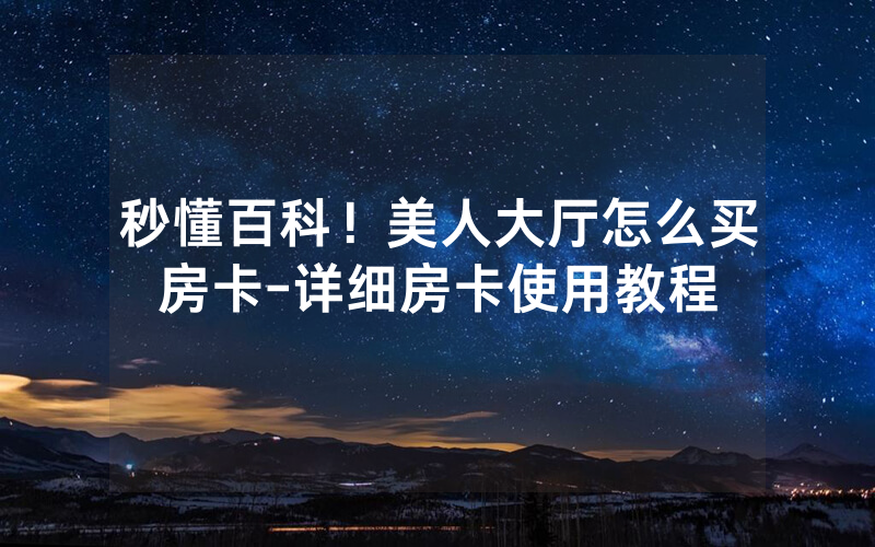 秒懂百科！美人大厅怎么买房卡-详细房卡使用教程
