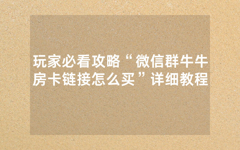 玩家必看攻略“微信群牛牛房卡链接怎么买”详细教程