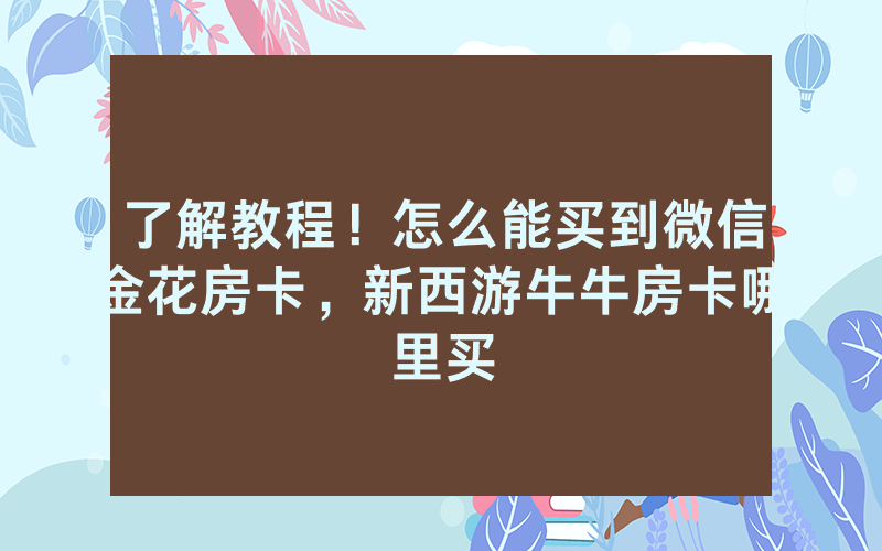 了解教程！怎么能买到微信金花房卡，新西游牛牛房卡哪里买