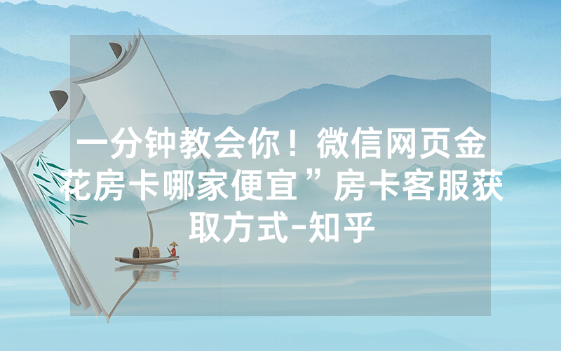 一分钟教会你！微信网页金花房卡哪家便宜”房卡客服获取方式-知乎