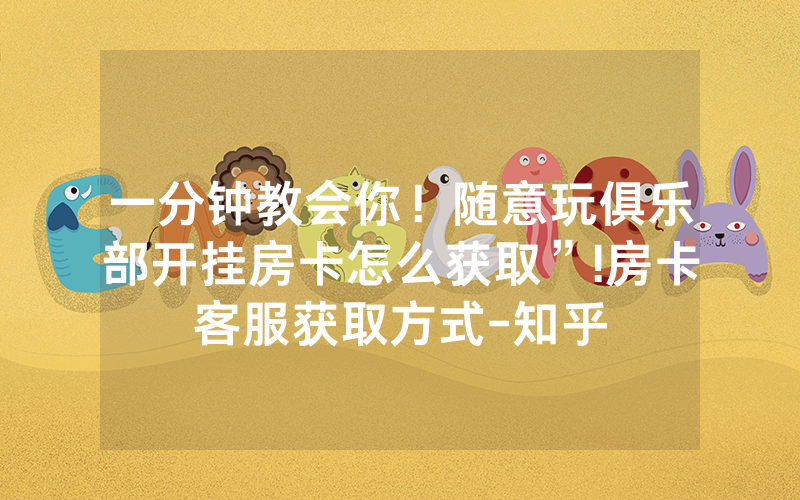 一分钟教会你！随意玩俱乐部开挂房卡怎么获取”!房卡客服获取方式-知乎