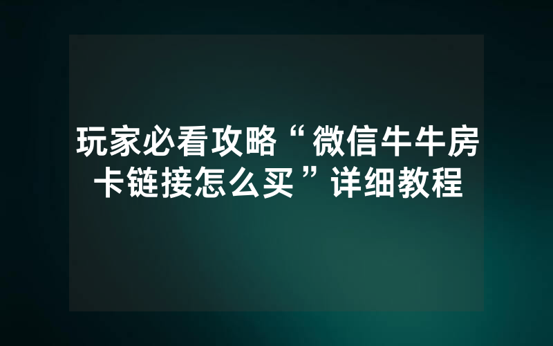 玩家必看攻略“微信牛牛房卡链接怎么买”详细教程